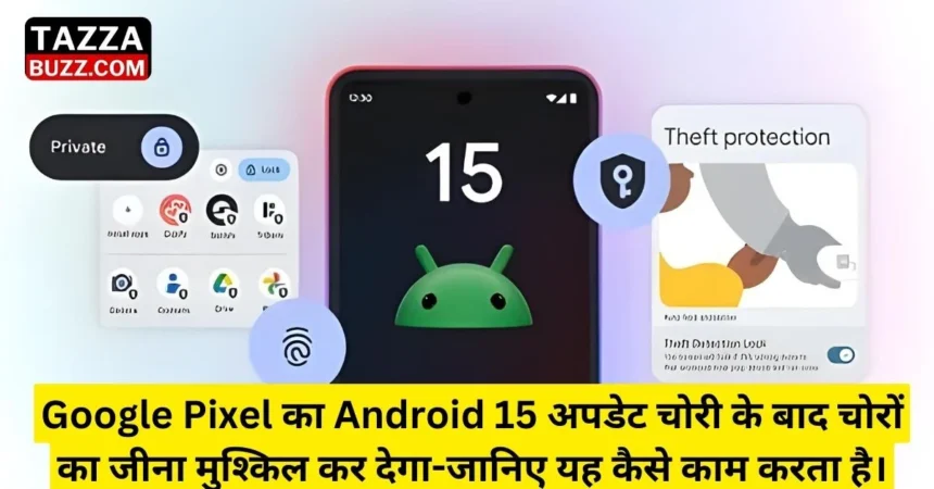 Google Pixel का Android 15 अपडेट चोरी के बाद चोरों का जीना मुश्किल कर देगा - जानिए यह कैसे काम करता है।