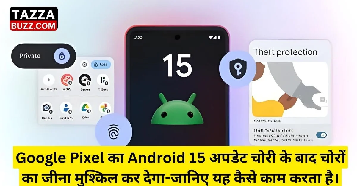 Google Pixel का Android 15 अपडेट चोरी के बाद चोरों का जीना मुश्किल कर देगा - जानिए यह कैसे काम करता है।